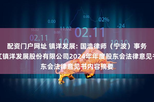 配资门户网址 镇洋发展: 国浩律师（宁波）事务所关于浙江镇洋发展股份有限公司2024年年度股东会法律意见书内容摘要