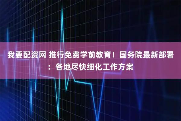 我要配资网 推行免费学前教育！国务院最新部署：各地尽快细化工作方案