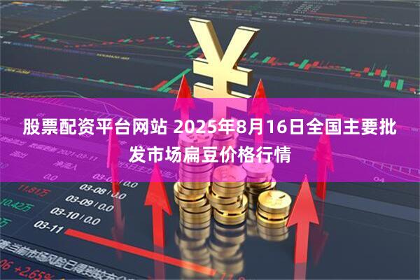 股票配资平台网站 2025年8月16日全国主要批发市场扁豆价格行情