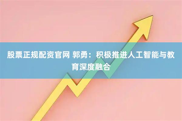 股票正规配资官网 郭勇：积极推进人工智能与教育深度融合